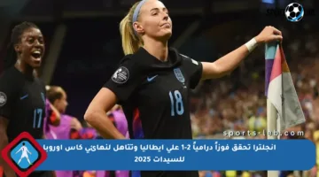 إنجلترا تحقق فوزاً درامياً 2-1 على إيطاليا وتتأهل لنهائي كأس أوروبا للسيدات 2025